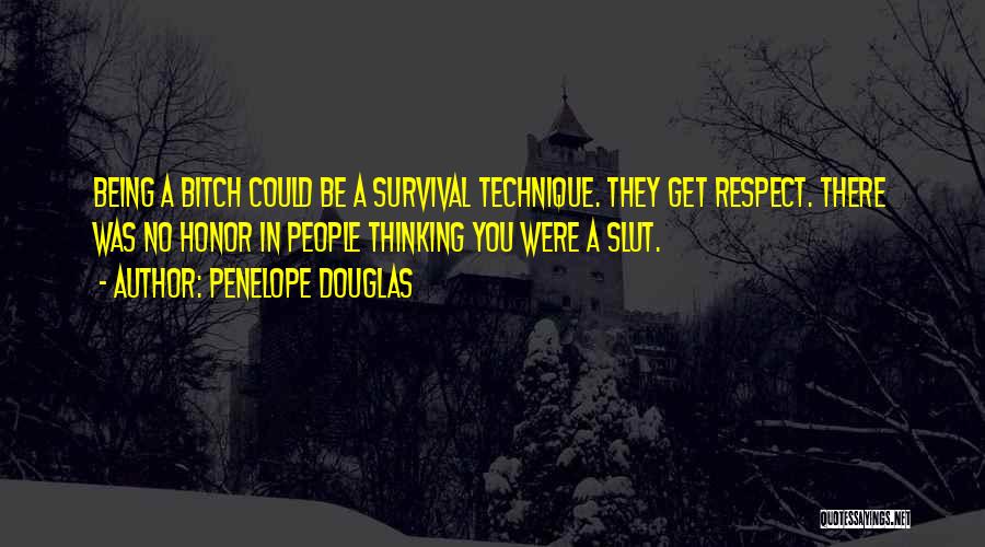 Penelope Douglas Quotes: Being A Bitch Could Be A Survival Technique. They Get Respect. There Was No Honor In People Thinking You Were