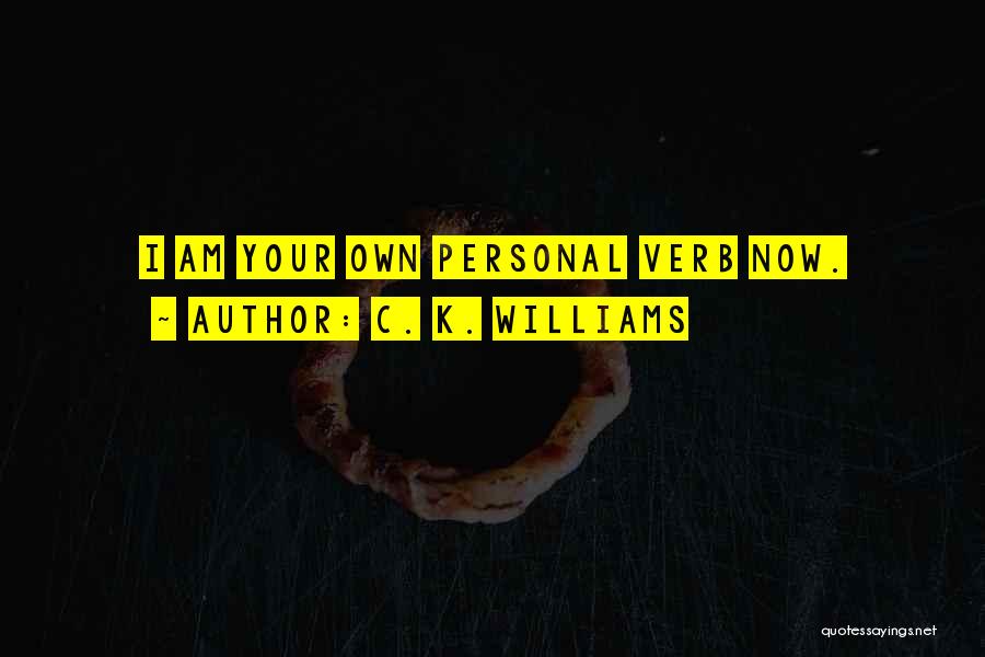 C. K. Williams Quotes: I Am Your Own Personal Verb Now.