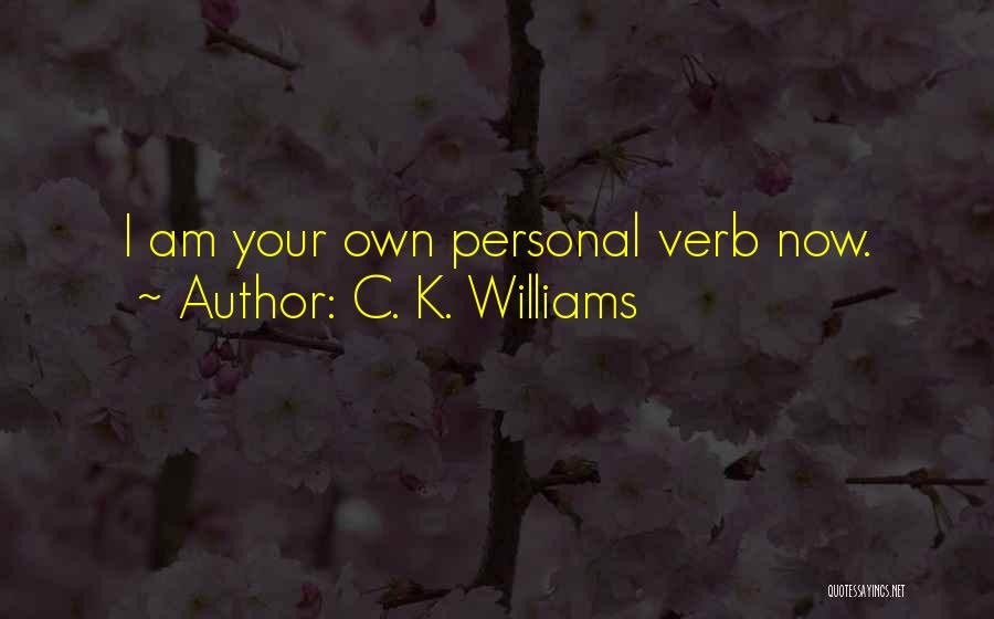 C. K. Williams Quotes: I Am Your Own Personal Verb Now.