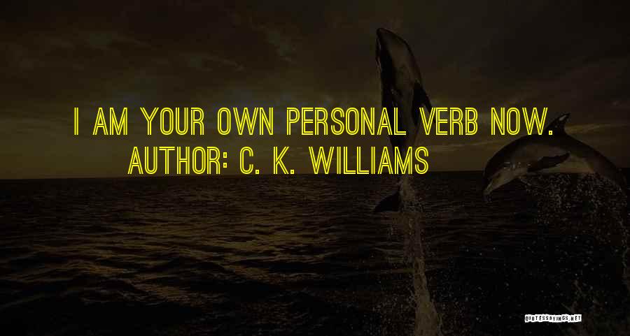C. K. Williams Quotes: I Am Your Own Personal Verb Now.