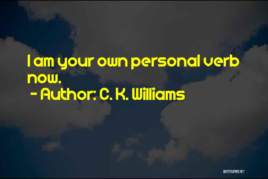 C. K. Williams Quotes: I Am Your Own Personal Verb Now.