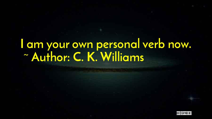 C. K. Williams Quotes: I Am Your Own Personal Verb Now.