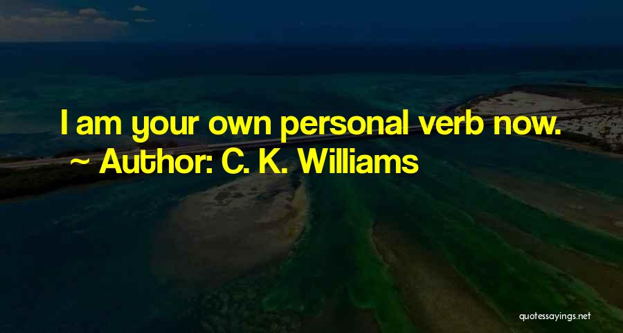 C. K. Williams Quotes: I Am Your Own Personal Verb Now.