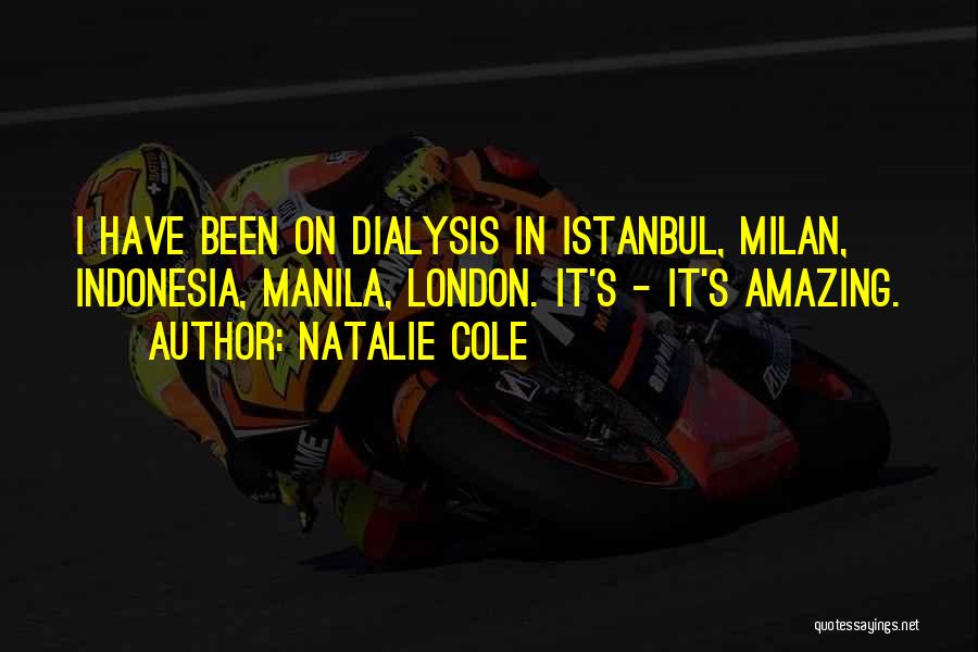 Natalie Cole Quotes: I Have Been On Dialysis In Istanbul, Milan, Indonesia, Manila, London. It's - It's Amazing.