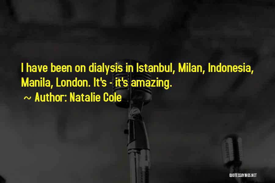 Natalie Cole Quotes: I Have Been On Dialysis In Istanbul, Milan, Indonesia, Manila, London. It's - It's Amazing.