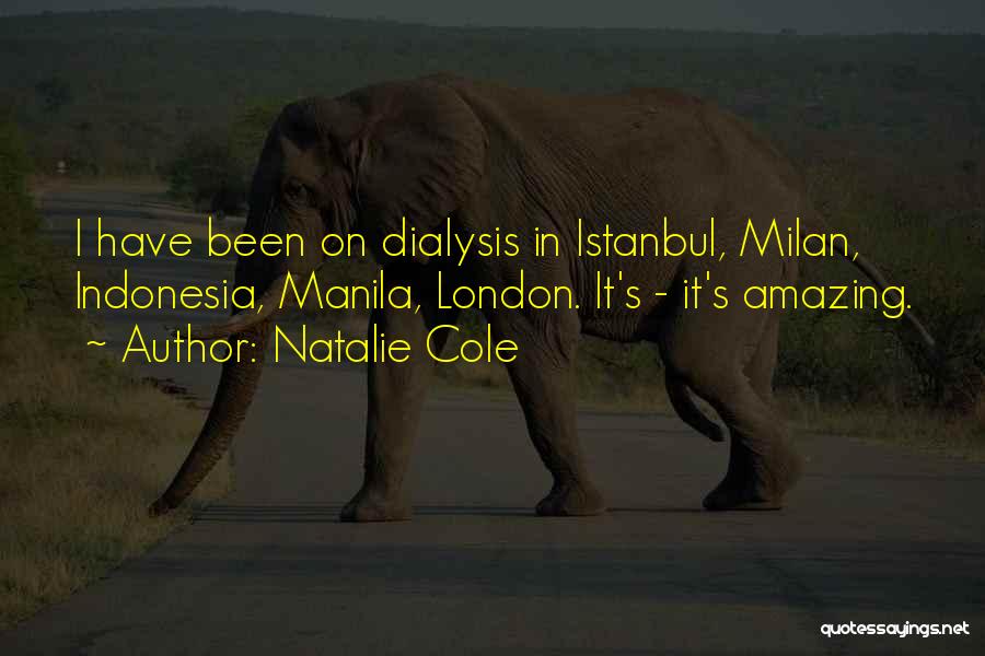 Natalie Cole Quotes: I Have Been On Dialysis In Istanbul, Milan, Indonesia, Manila, London. It's - It's Amazing.