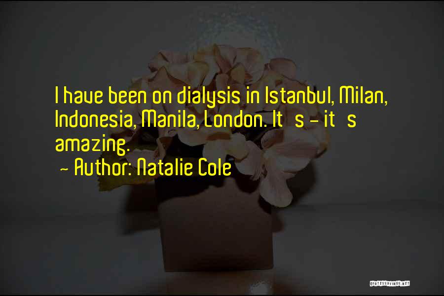 Natalie Cole Quotes: I Have Been On Dialysis In Istanbul, Milan, Indonesia, Manila, London. It's - It's Amazing.