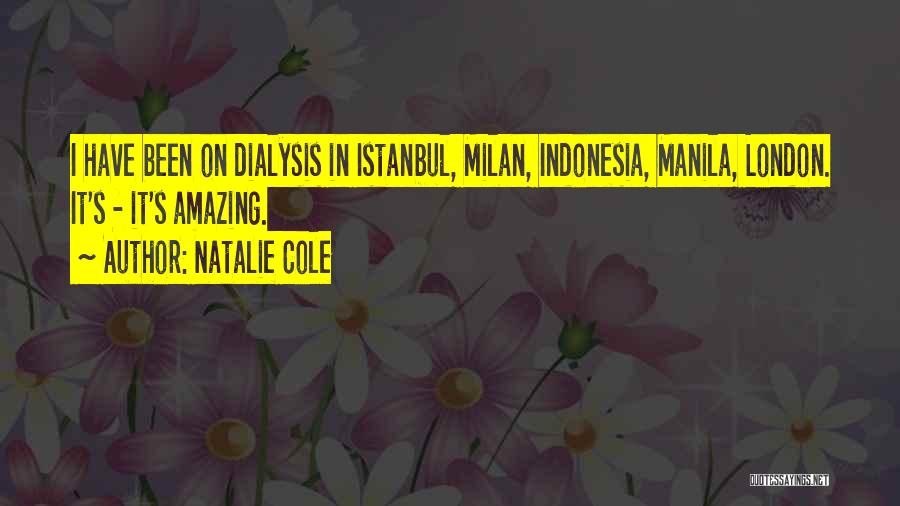 Natalie Cole Quotes: I Have Been On Dialysis In Istanbul, Milan, Indonesia, Manila, London. It's - It's Amazing.