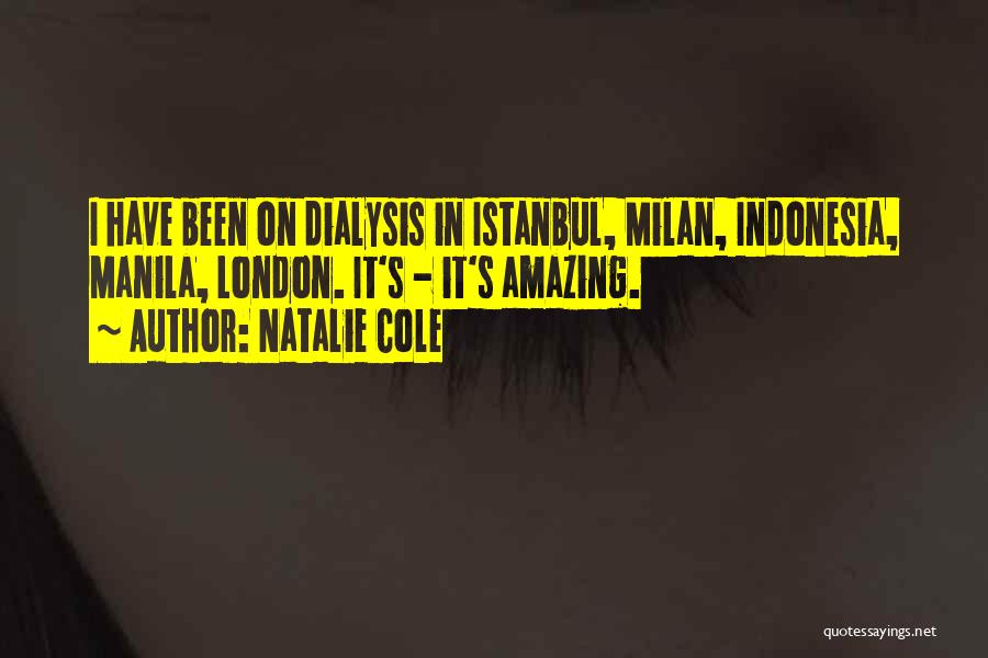 Natalie Cole Quotes: I Have Been On Dialysis In Istanbul, Milan, Indonesia, Manila, London. It's - It's Amazing.