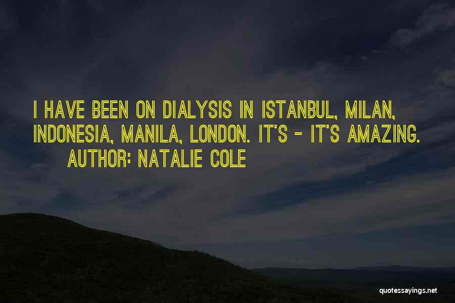 Natalie Cole Quotes: I Have Been On Dialysis In Istanbul, Milan, Indonesia, Manila, London. It's - It's Amazing.