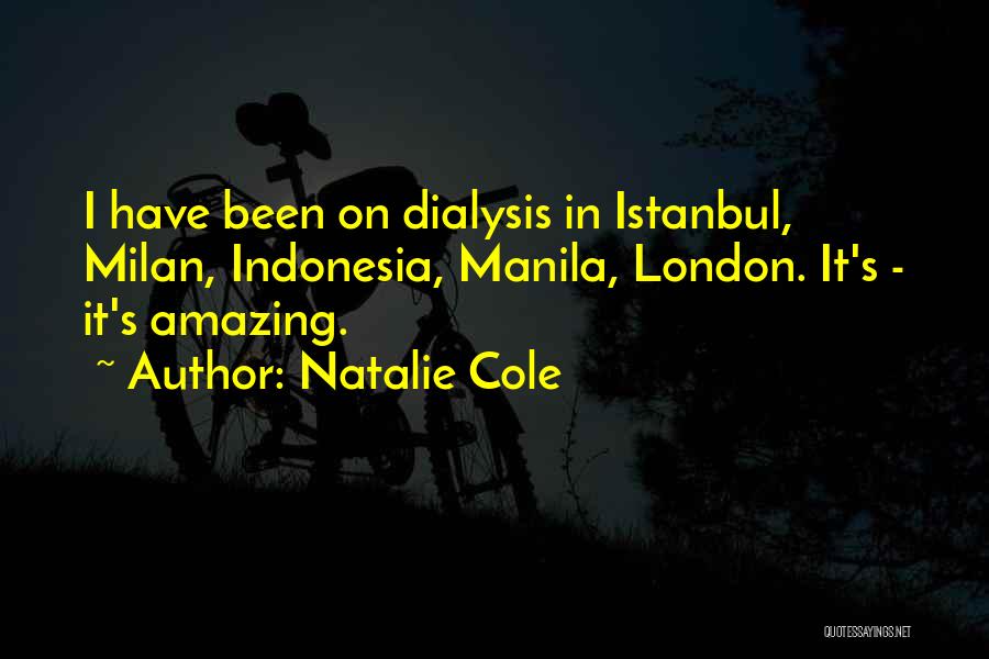 Natalie Cole Quotes: I Have Been On Dialysis In Istanbul, Milan, Indonesia, Manila, London. It's - It's Amazing.