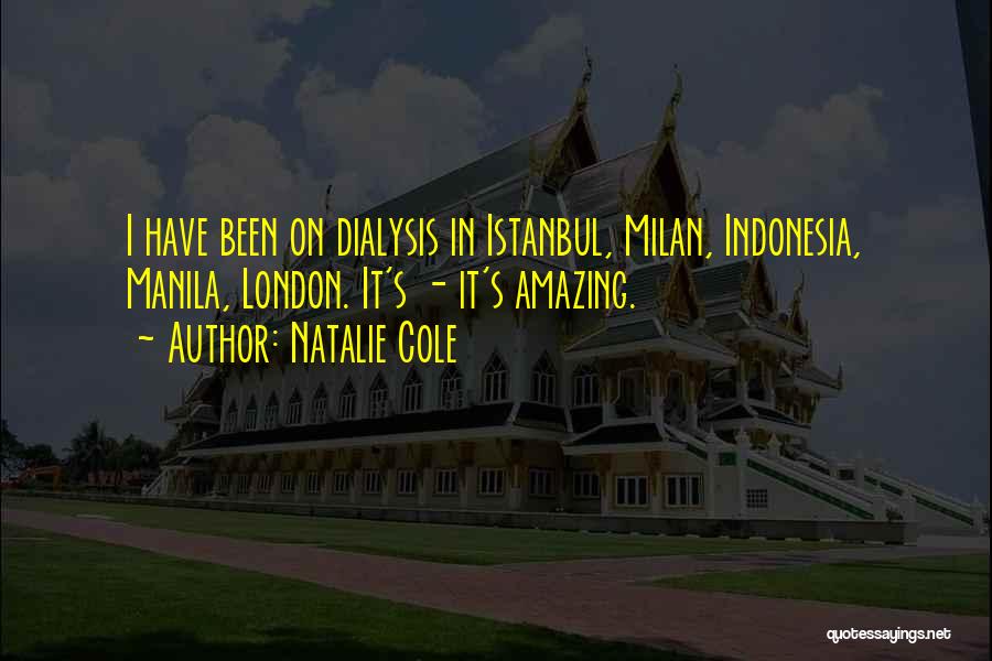 Natalie Cole Quotes: I Have Been On Dialysis In Istanbul, Milan, Indonesia, Manila, London. It's - It's Amazing.