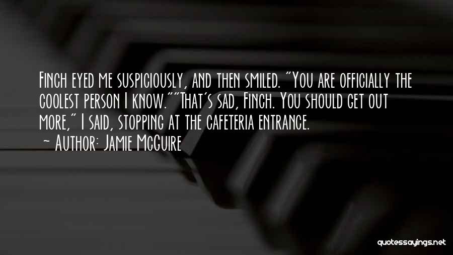 Jamie McGuire Quotes: Finch Eyed Me Suspiciously, And Then Smiled. You Are Officially The Coolest Person I Know.that's Sad, Finch. You Should Get