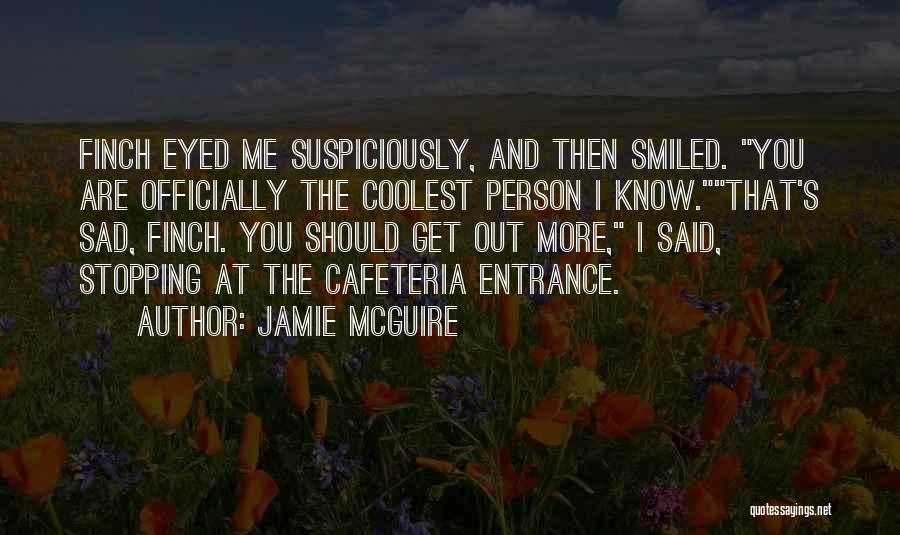 Jamie McGuire Quotes: Finch Eyed Me Suspiciously, And Then Smiled. You Are Officially The Coolest Person I Know.that's Sad, Finch. You Should Get