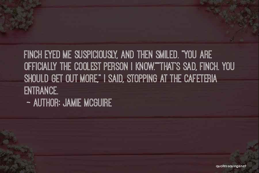 Jamie McGuire Quotes: Finch Eyed Me Suspiciously, And Then Smiled. You Are Officially The Coolest Person I Know.that's Sad, Finch. You Should Get
