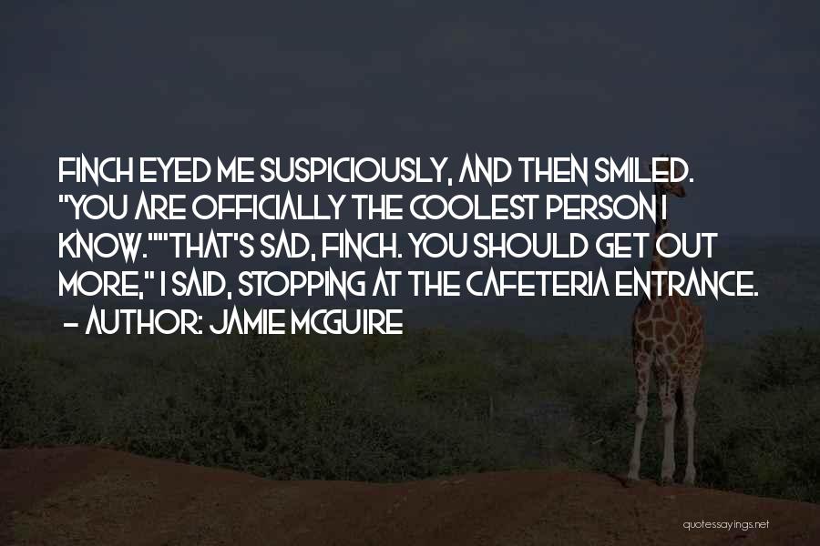 Jamie McGuire Quotes: Finch Eyed Me Suspiciously, And Then Smiled. You Are Officially The Coolest Person I Know.that's Sad, Finch. You Should Get
