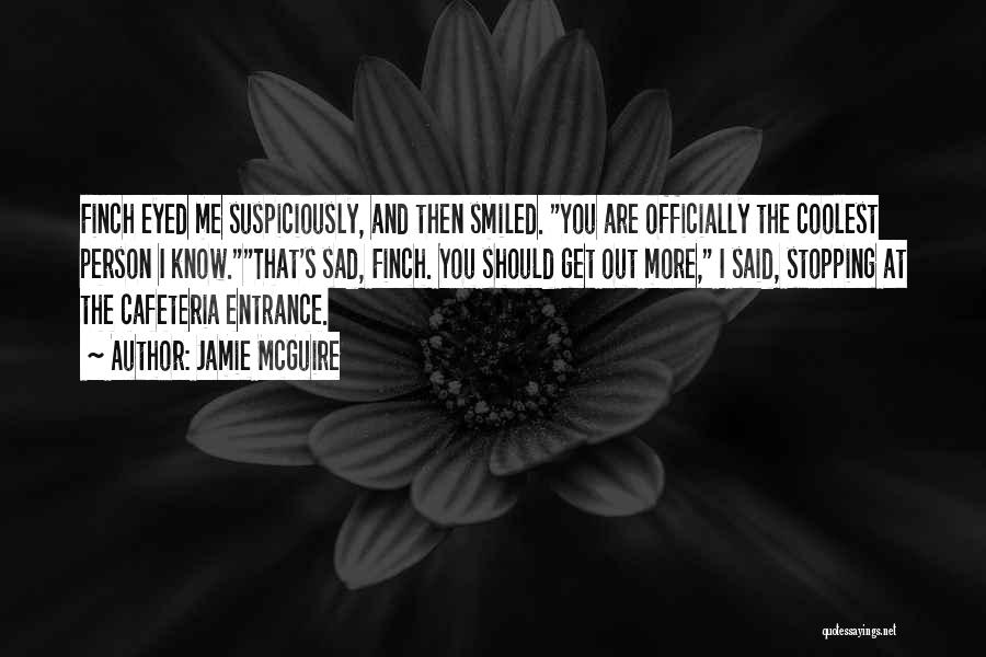 Jamie McGuire Quotes: Finch Eyed Me Suspiciously, And Then Smiled. You Are Officially The Coolest Person I Know.that's Sad, Finch. You Should Get