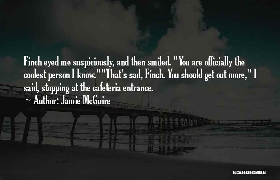 Jamie McGuire Quotes: Finch Eyed Me Suspiciously, And Then Smiled. You Are Officially The Coolest Person I Know.that's Sad, Finch. You Should Get