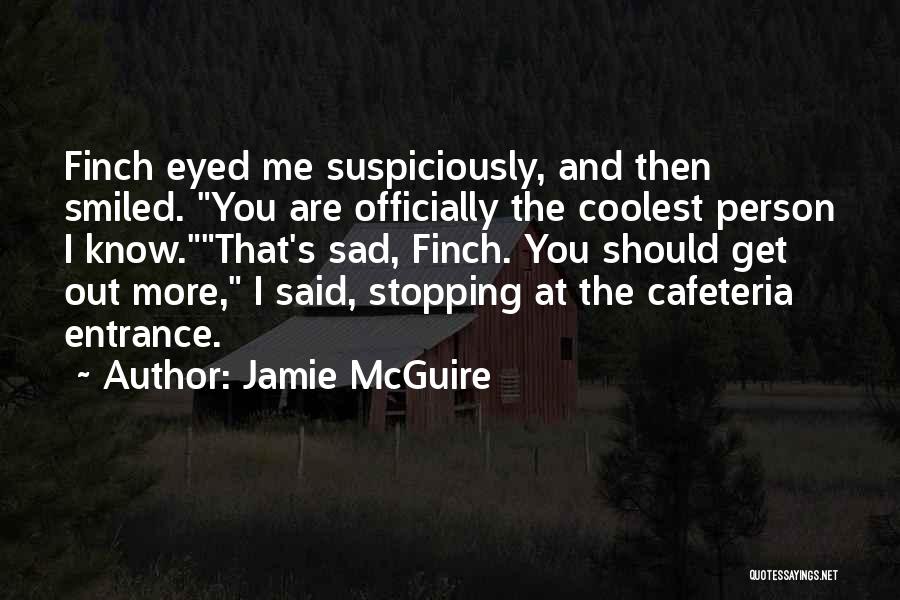 Jamie McGuire Quotes: Finch Eyed Me Suspiciously, And Then Smiled. You Are Officially The Coolest Person I Know.that's Sad, Finch. You Should Get