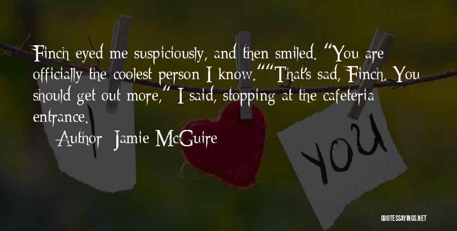 Jamie McGuire Quotes: Finch Eyed Me Suspiciously, And Then Smiled. You Are Officially The Coolest Person I Know.that's Sad, Finch. You Should Get