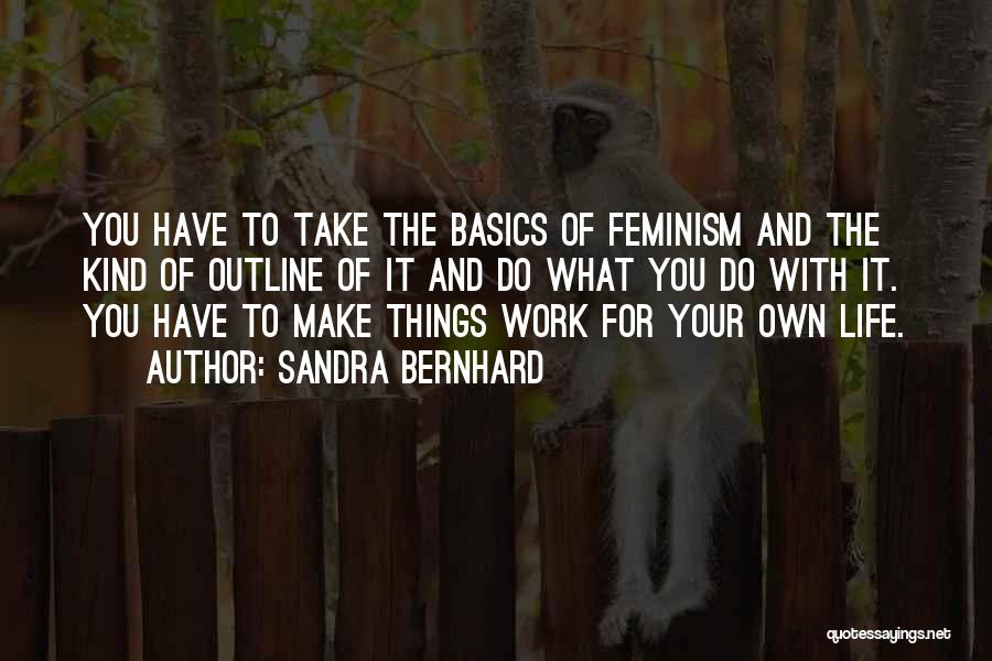 Sandra Bernhard Quotes: You Have To Take The Basics Of Feminism And The Kind Of Outline Of It And Do What You Do