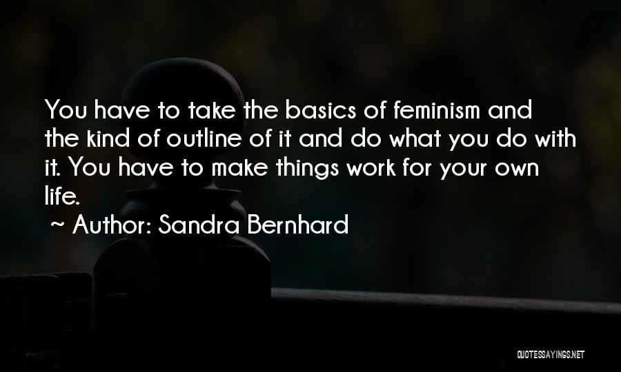 Sandra Bernhard Quotes: You Have To Take The Basics Of Feminism And The Kind Of Outline Of It And Do What You Do