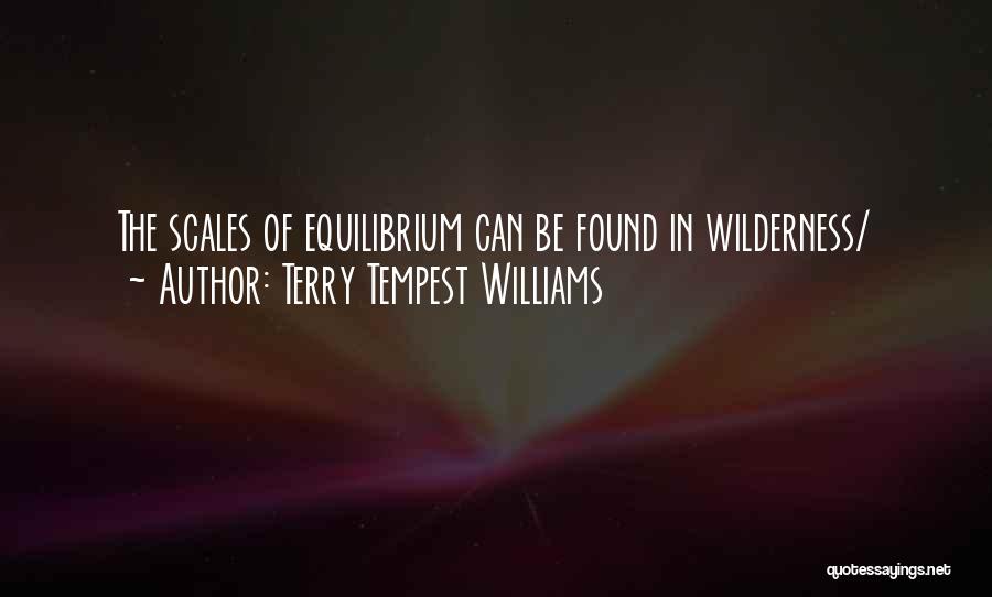 Terry Tempest Williams Quotes: The Scales Of Equilibrium Can Be Found In Wilderness/