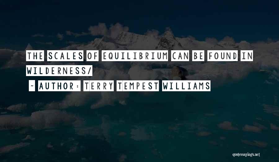 Terry Tempest Williams Quotes: The Scales Of Equilibrium Can Be Found In Wilderness/