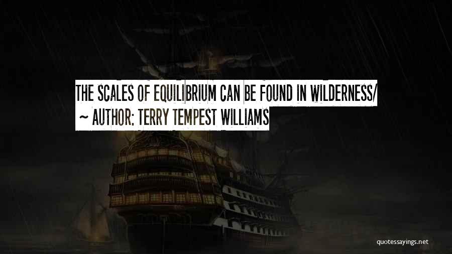 Terry Tempest Williams Quotes: The Scales Of Equilibrium Can Be Found In Wilderness/