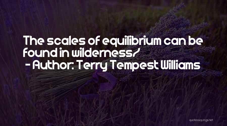 Terry Tempest Williams Quotes: The Scales Of Equilibrium Can Be Found In Wilderness/