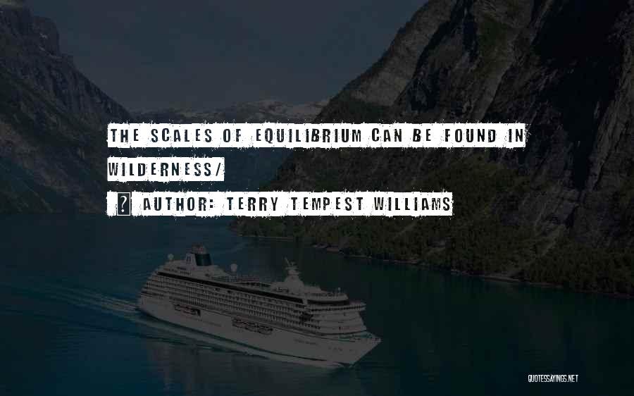 Terry Tempest Williams Quotes: The Scales Of Equilibrium Can Be Found In Wilderness/