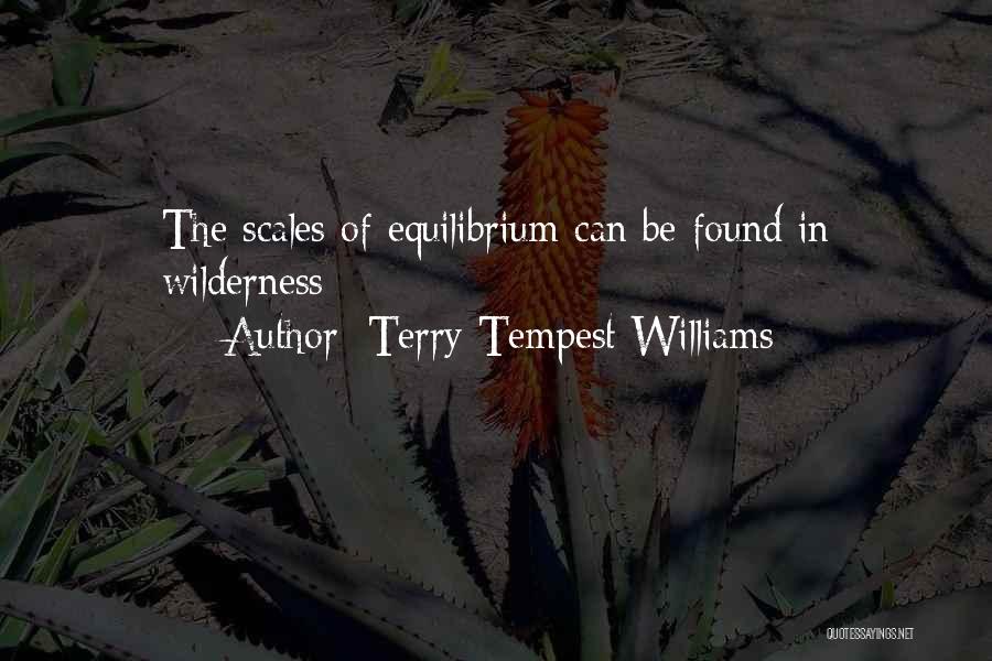 Terry Tempest Williams Quotes: The Scales Of Equilibrium Can Be Found In Wilderness/