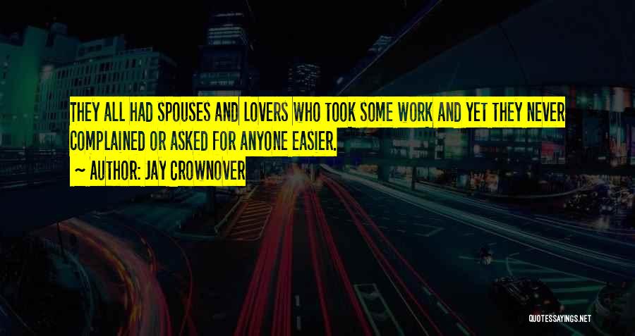 Jay Crownover Quotes: They All Had Spouses And Lovers Who Took Some Work And Yet They Never Complained Or Asked For Anyone Easier.