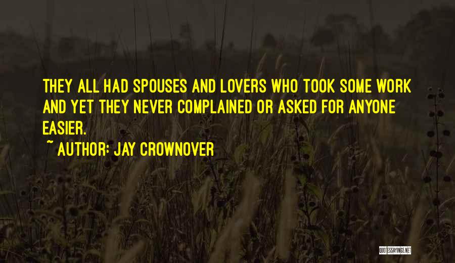 Jay Crownover Quotes: They All Had Spouses And Lovers Who Took Some Work And Yet They Never Complained Or Asked For Anyone Easier.
