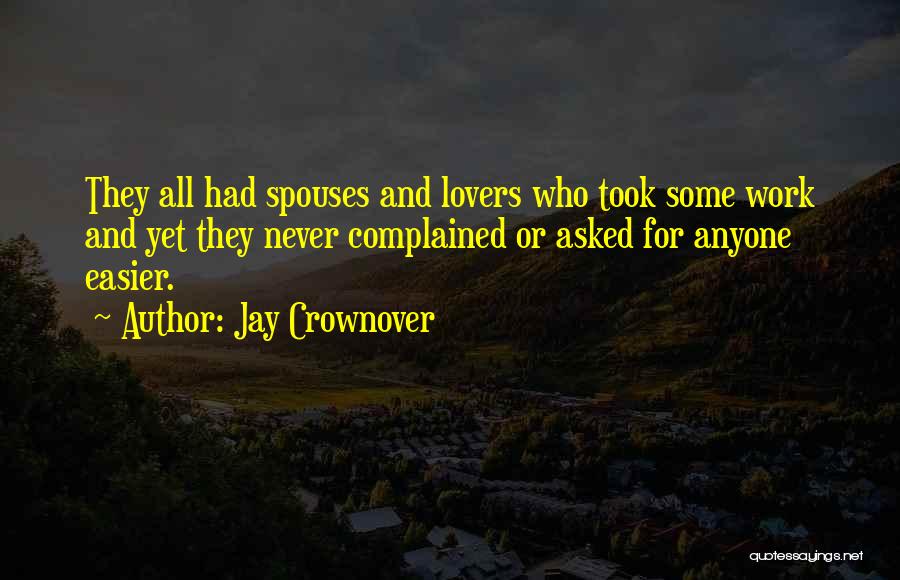 Jay Crownover Quotes: They All Had Spouses And Lovers Who Took Some Work And Yet They Never Complained Or Asked For Anyone Easier.