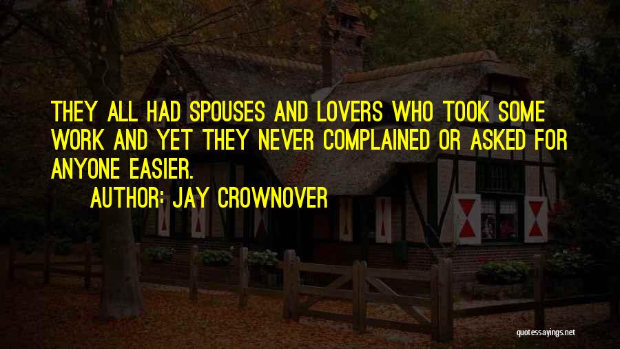 Jay Crownover Quotes: They All Had Spouses And Lovers Who Took Some Work And Yet They Never Complained Or Asked For Anyone Easier.