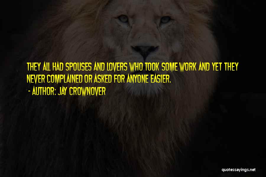 Jay Crownover Quotes: They All Had Spouses And Lovers Who Took Some Work And Yet They Never Complained Or Asked For Anyone Easier.