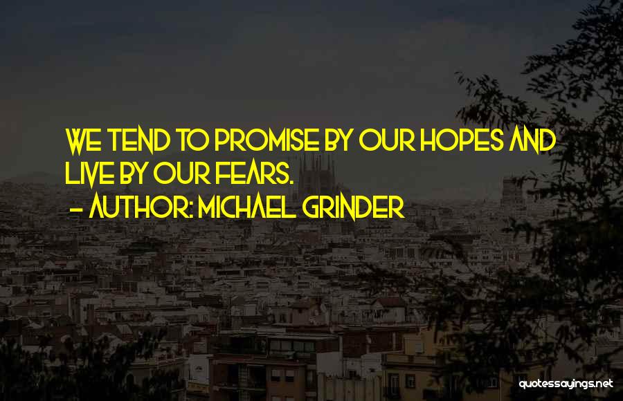 Michael Grinder Quotes: We Tend To Promise By Our Hopes And Live By Our Fears.