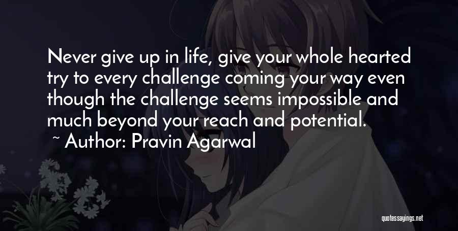Pravin Agarwal Quotes: Never Give Up In Life, Give Your Whole Hearted Try To Every Challenge Coming Your Way Even Though The Challenge
