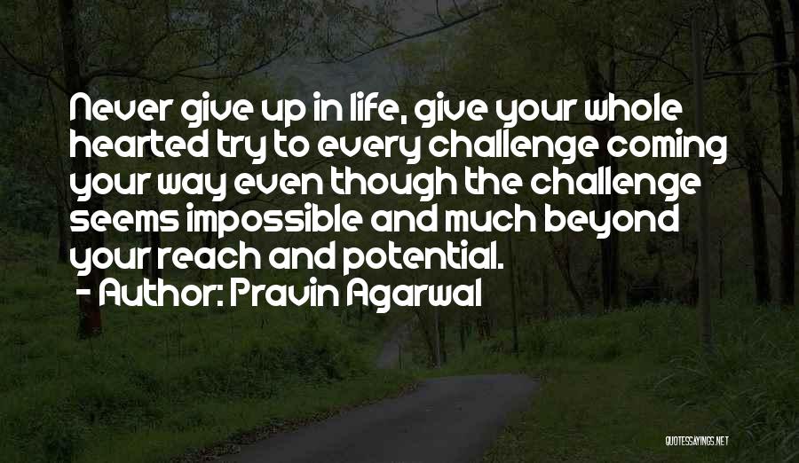 Pravin Agarwal Quotes: Never Give Up In Life, Give Your Whole Hearted Try To Every Challenge Coming Your Way Even Though The Challenge