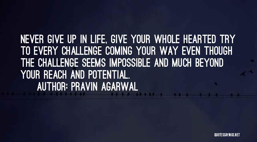 Pravin Agarwal Quotes: Never Give Up In Life, Give Your Whole Hearted Try To Every Challenge Coming Your Way Even Though The Challenge