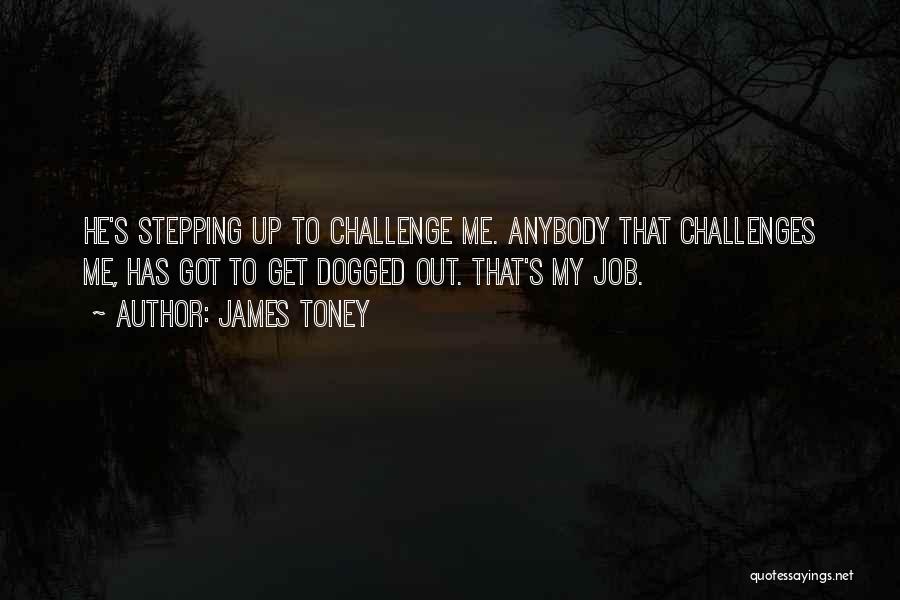 James Toney Quotes: He's Stepping Up To Challenge Me. Anybody That Challenges Me, Has Got To Get Dogged Out. That's My Job.