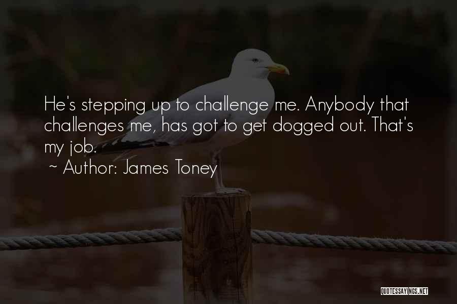 James Toney Quotes: He's Stepping Up To Challenge Me. Anybody That Challenges Me, Has Got To Get Dogged Out. That's My Job.