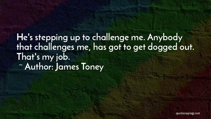 James Toney Quotes: He's Stepping Up To Challenge Me. Anybody That Challenges Me, Has Got To Get Dogged Out. That's My Job.