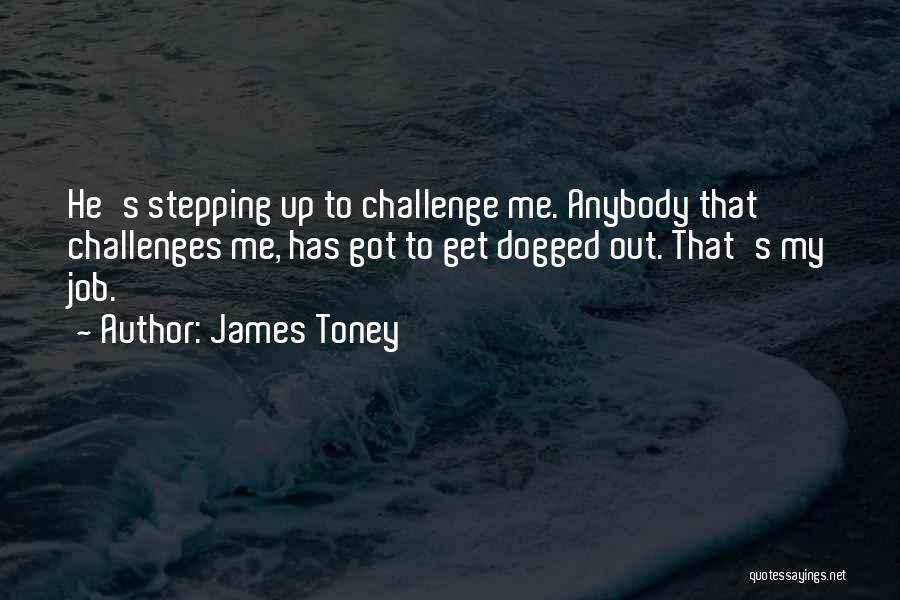 James Toney Quotes: He's Stepping Up To Challenge Me. Anybody That Challenges Me, Has Got To Get Dogged Out. That's My Job.