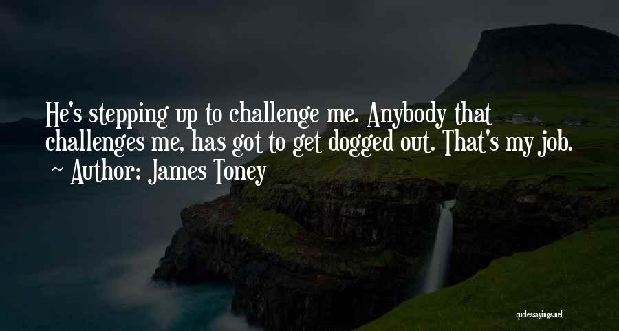 James Toney Quotes: He's Stepping Up To Challenge Me. Anybody That Challenges Me, Has Got To Get Dogged Out. That's My Job.