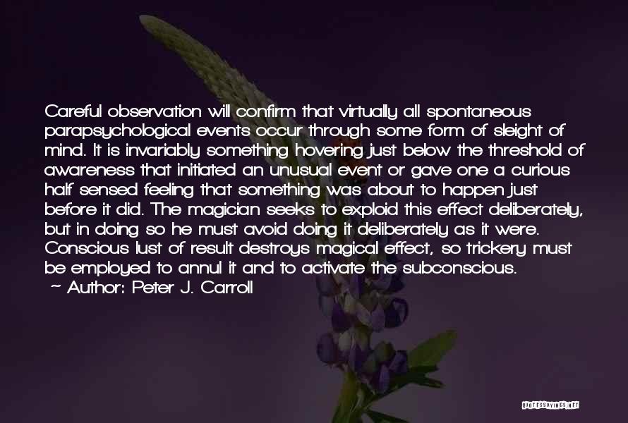 Peter J. Carroll Quotes: Careful Observation Will Confirm That Virtually All Spontaneous Parapsychological Events Occur Through Some Form Of Sleight Of Mind. It Is