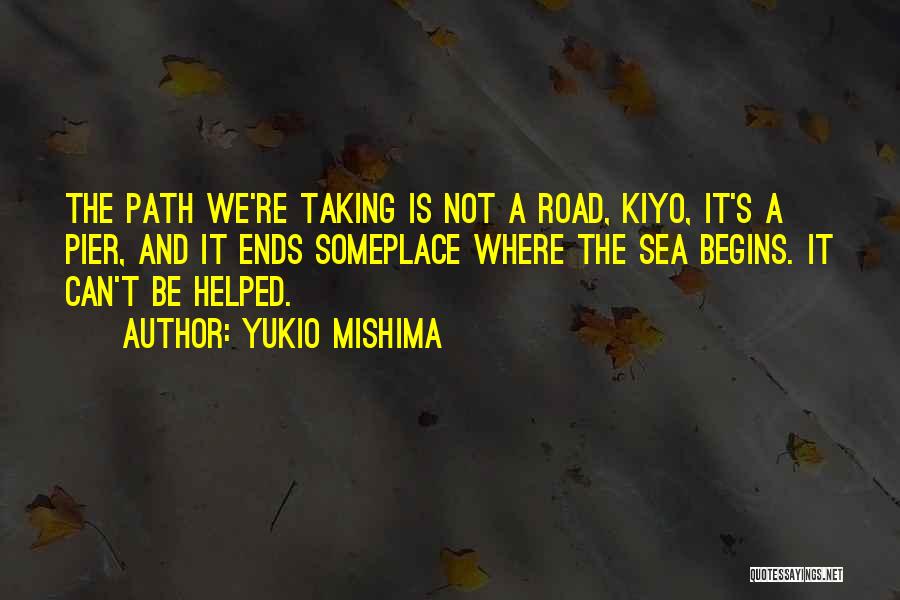 Yukio Mishima Quotes: The Path We're Taking Is Not A Road, Kiyo, It's A Pier, And It Ends Someplace Where The Sea Begins.