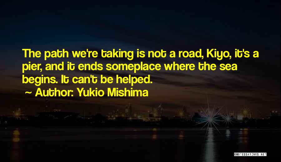 Yukio Mishima Quotes: The Path We're Taking Is Not A Road, Kiyo, It's A Pier, And It Ends Someplace Where The Sea Begins.