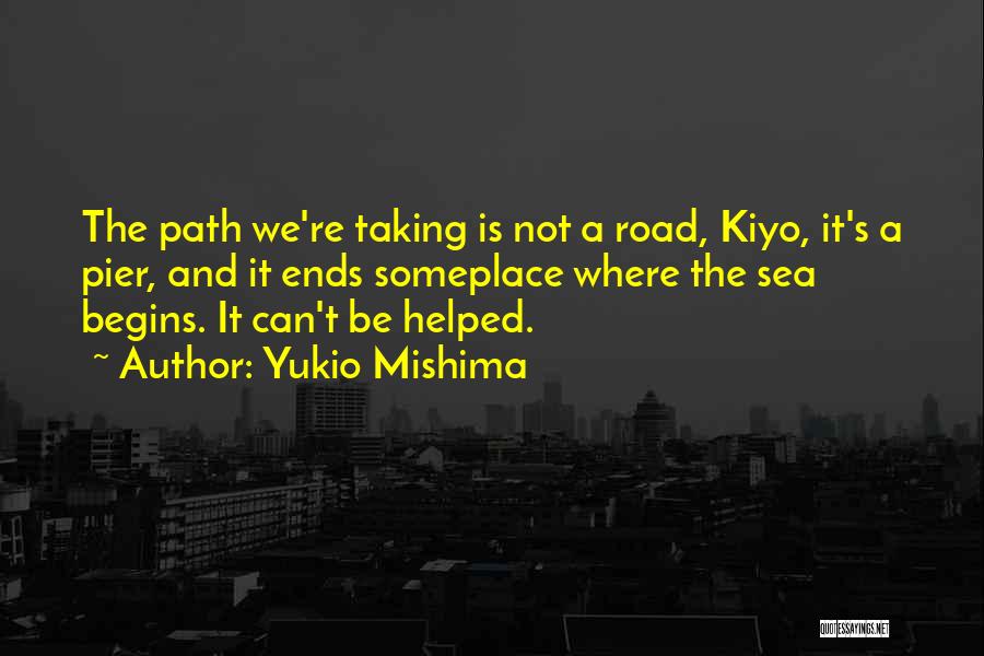 Yukio Mishima Quotes: The Path We're Taking Is Not A Road, Kiyo, It's A Pier, And It Ends Someplace Where The Sea Begins.